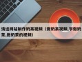阳泉清远网站制作奶茶视频（做奶茶视频,学做奶茶,做奶茶的视频）