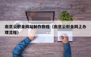 阳泉南京公积金网站制作教程（南京公积金网上办理流程）