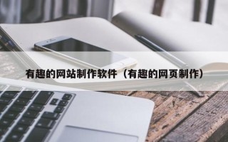 阳泉有趣的网站制作软件（有趣的网页制作）