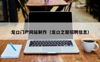 阳泉龙口门户网站制作（龙口之窗招聘信息）
