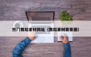 阳泉热门舞蹈素材网站（舞蹈素材背景图）