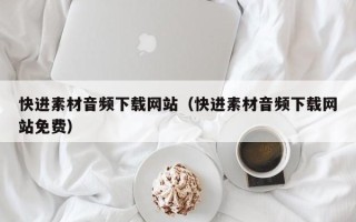 阳泉快进素材音频下载网站（快进素材音频下载网站免费）