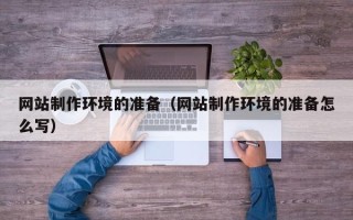 阳泉网站制作环境的准备（网站制作环境的准备怎么写）