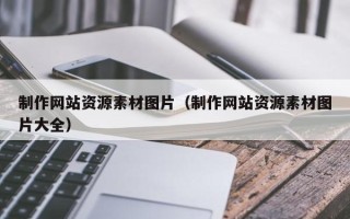 阳泉制作网站资源素材图片（制作网站资源素材图片大全）