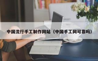 阳泉中国流行手工制作网站（中国手工网可靠吗）