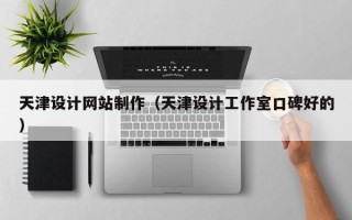 阳泉天津设计网站制作（天津设计工作室口碑好的）